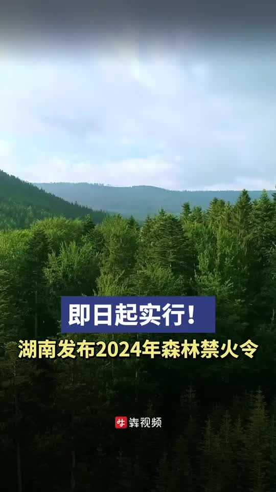 即日起实行！湖南发布2024年森林禁火令