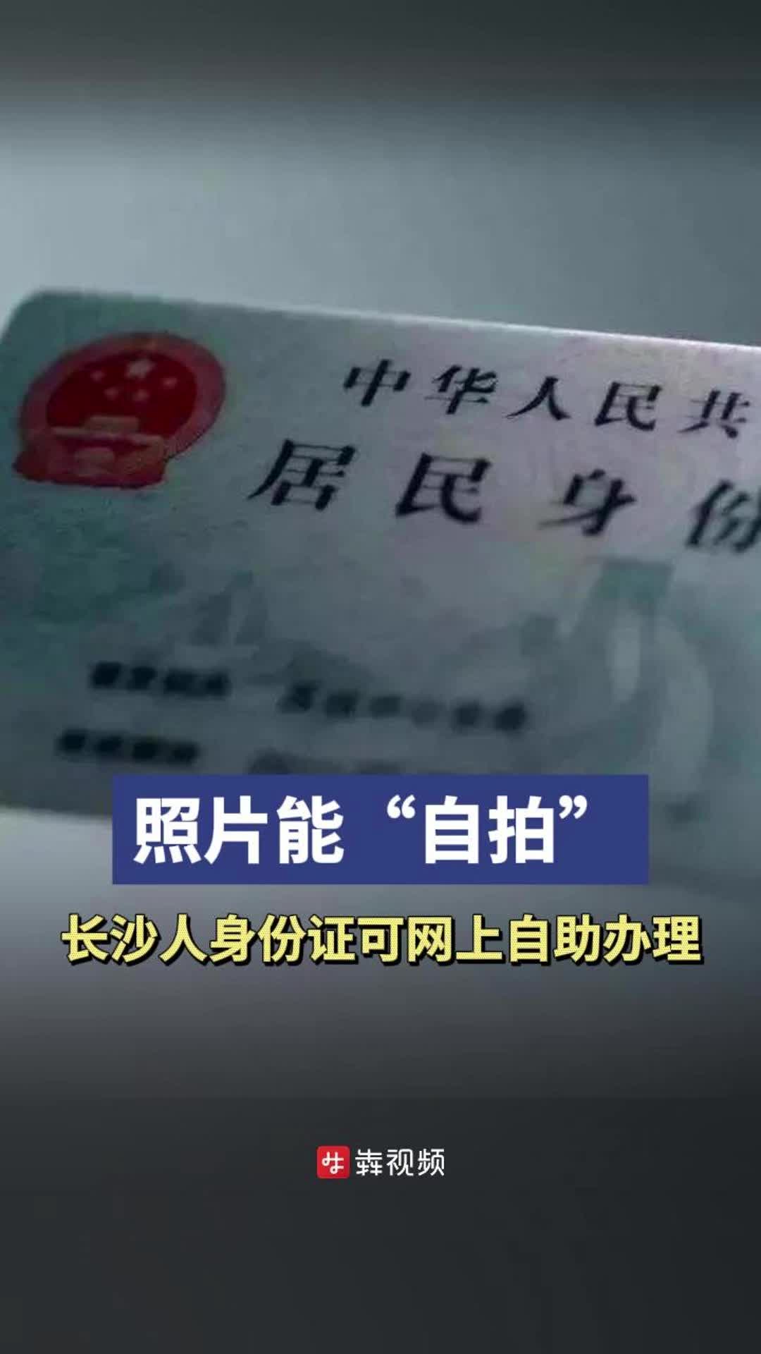 “自拍”照片，长沙人身份证可网上自助办理了