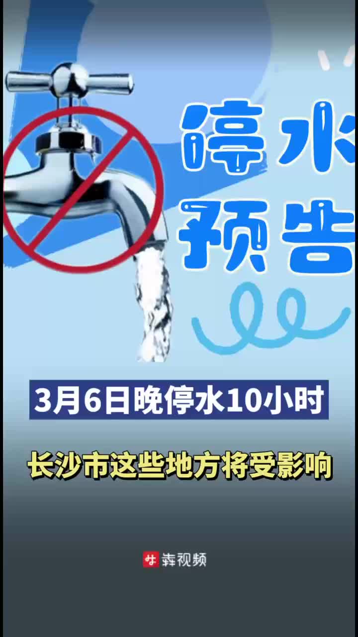 停水预告｜3月6日晚，长沙市这些地方将停水10小时