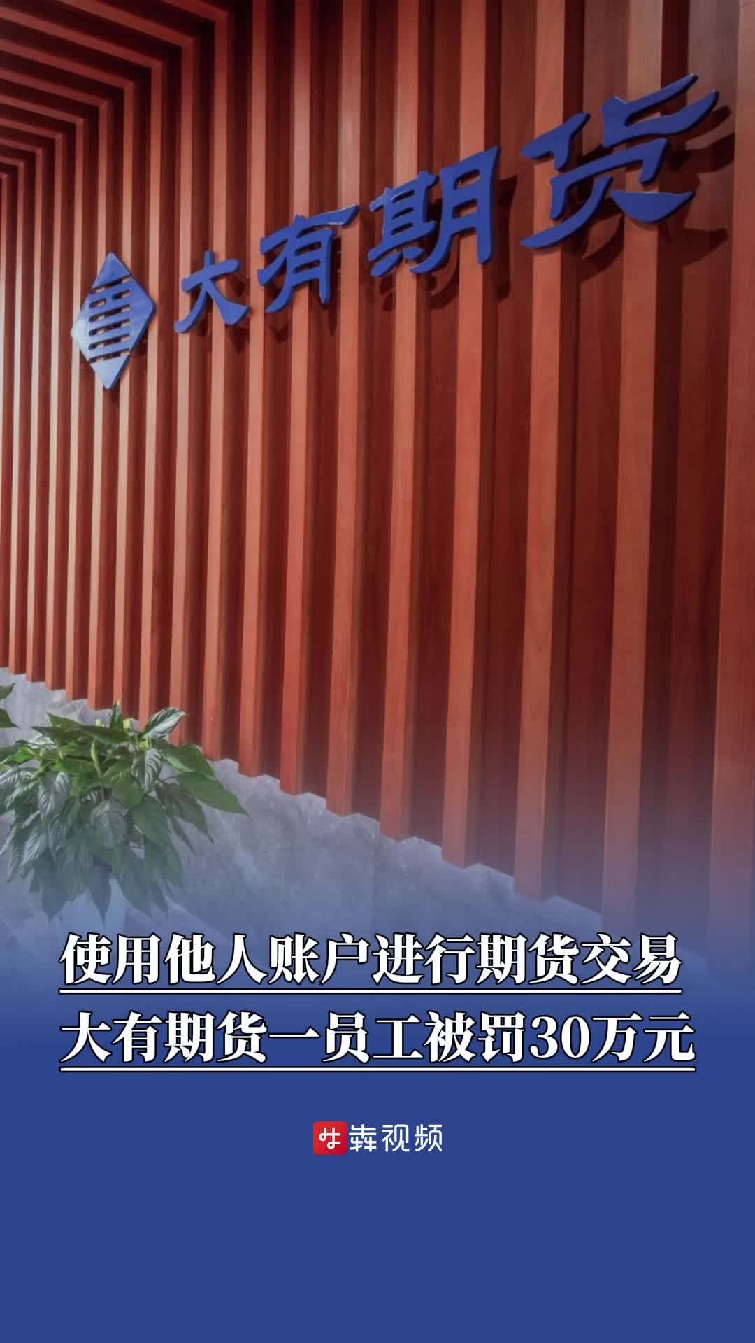 使用他人账户进行期货交易，大有期货信息技术部副经理被罚30万元
