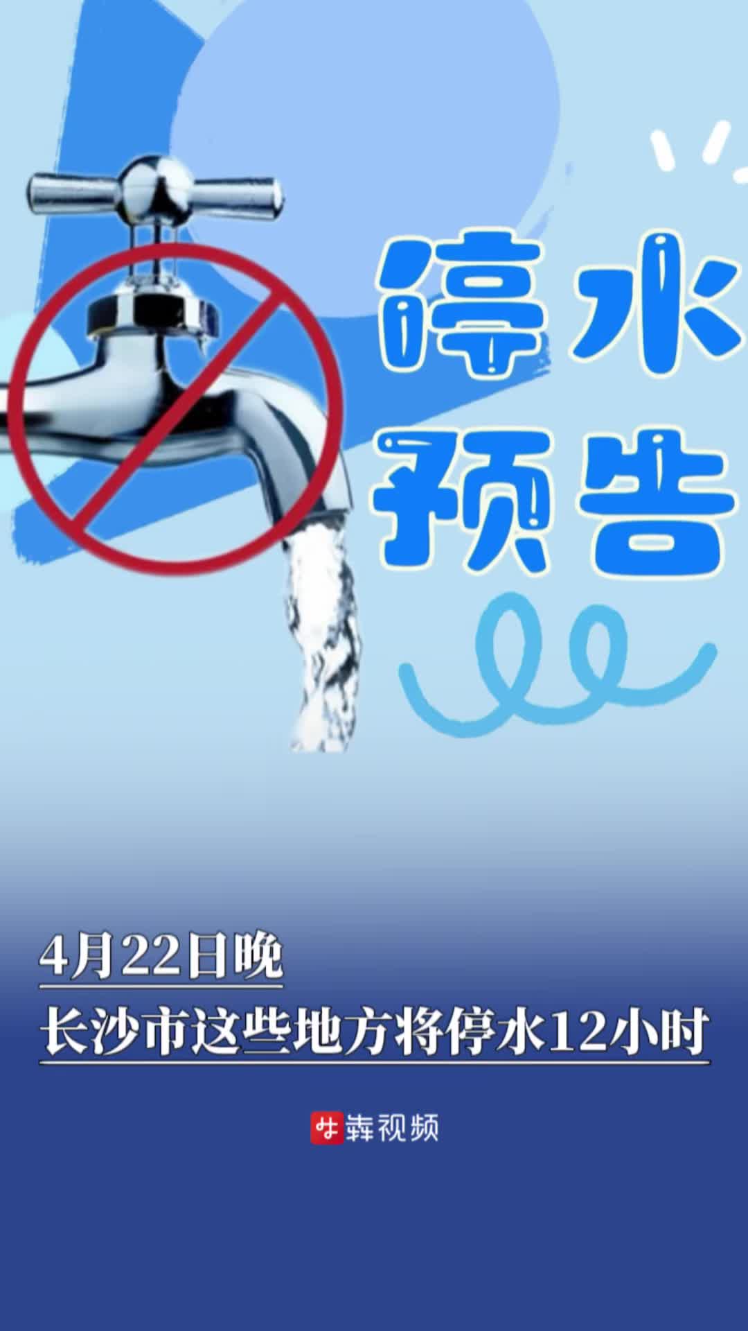停水預(yù)告丨4月22日晚，長沙市這些地方將停水12小時(shí)