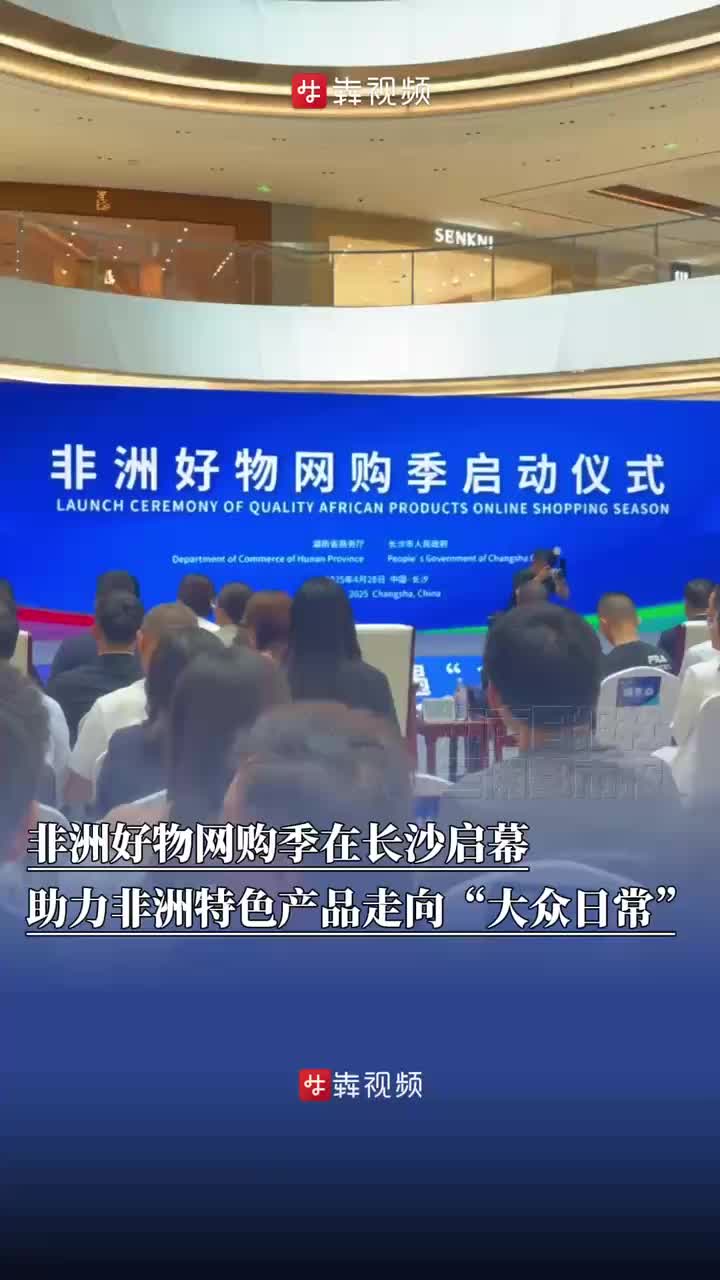 非洲好物网购季在长沙启幕，助力非洲特色产品走向“大众日常”