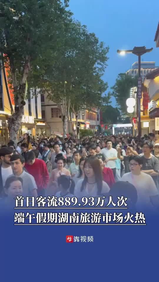首日客流889.93万人次，端午假期湖南旅游市场火热