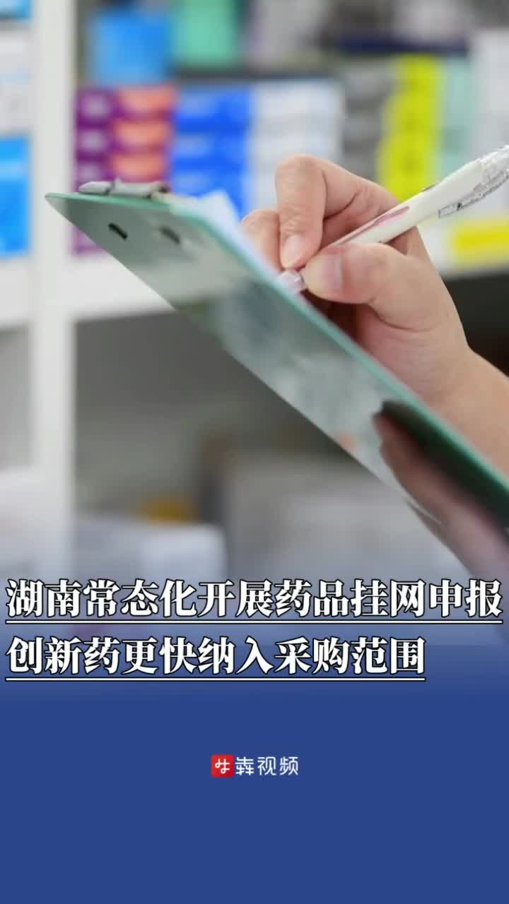 湖南常态化开展药品挂网申报，创新药更快纳入采购范围