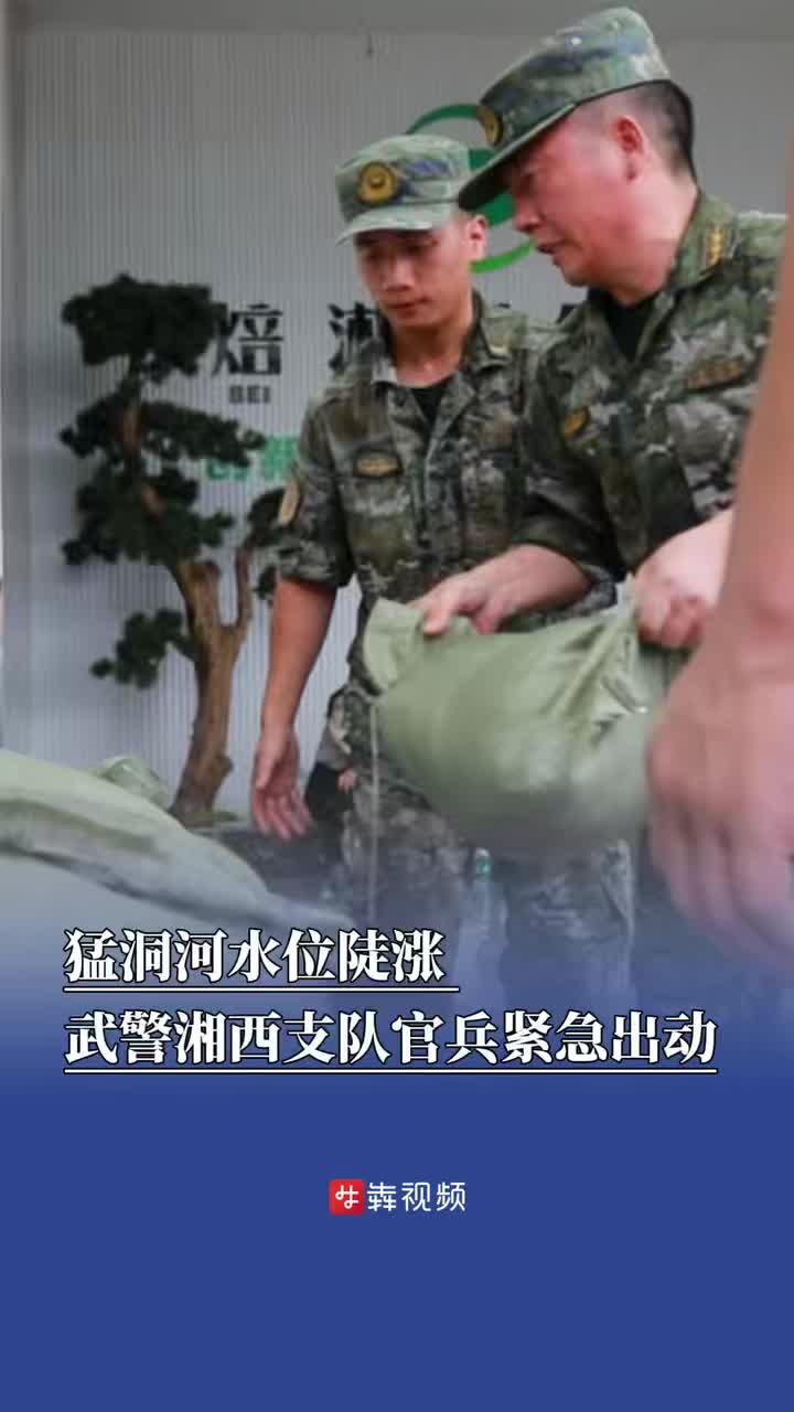 防汛火线｜猛洞河水位陡涨，武警湘西支队官兵紧急出动转移群众物资