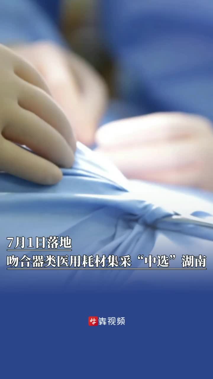 7月1日落地，吻合器类医用耗材集采“中选”湖南