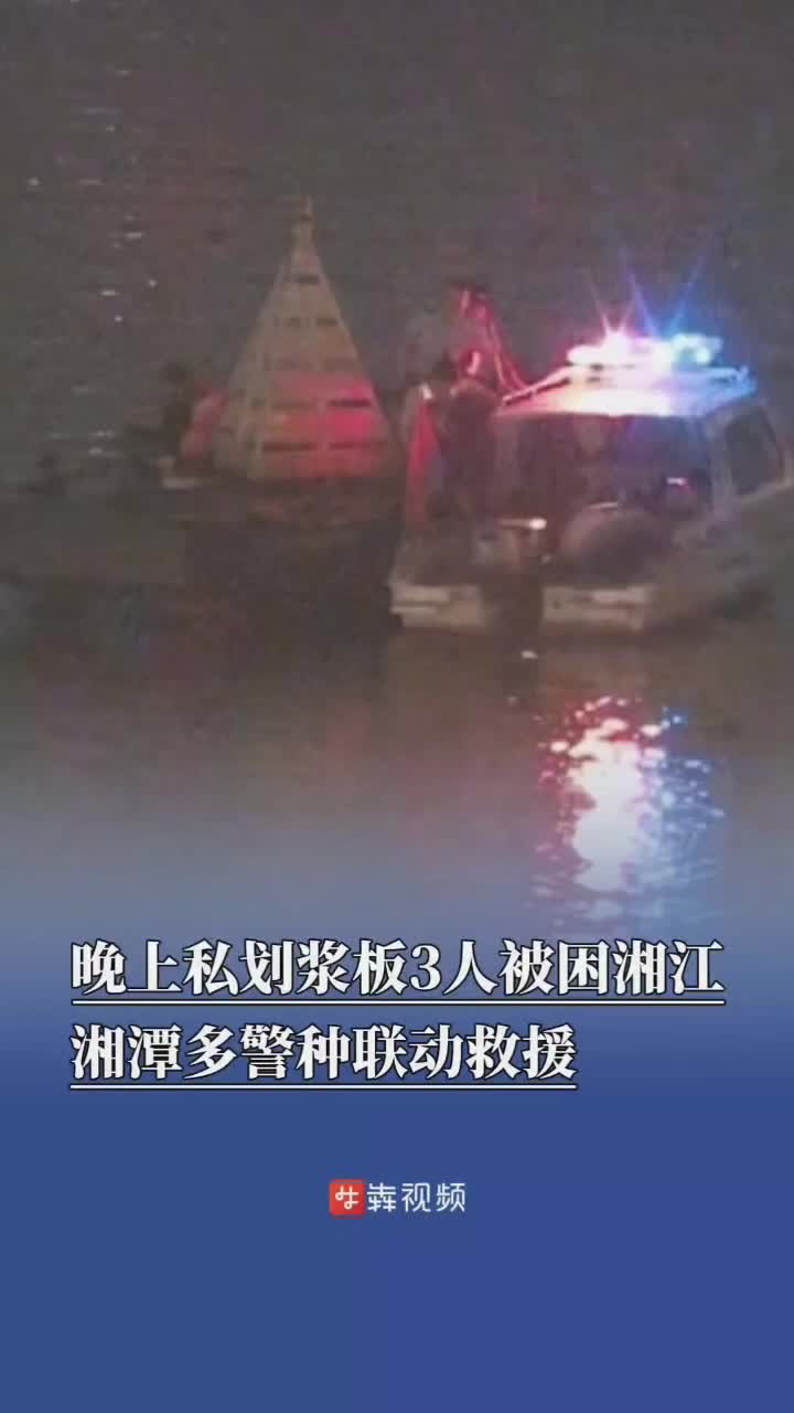 晚上私划浆板3人被困湘江，湘潭多警种联动救援