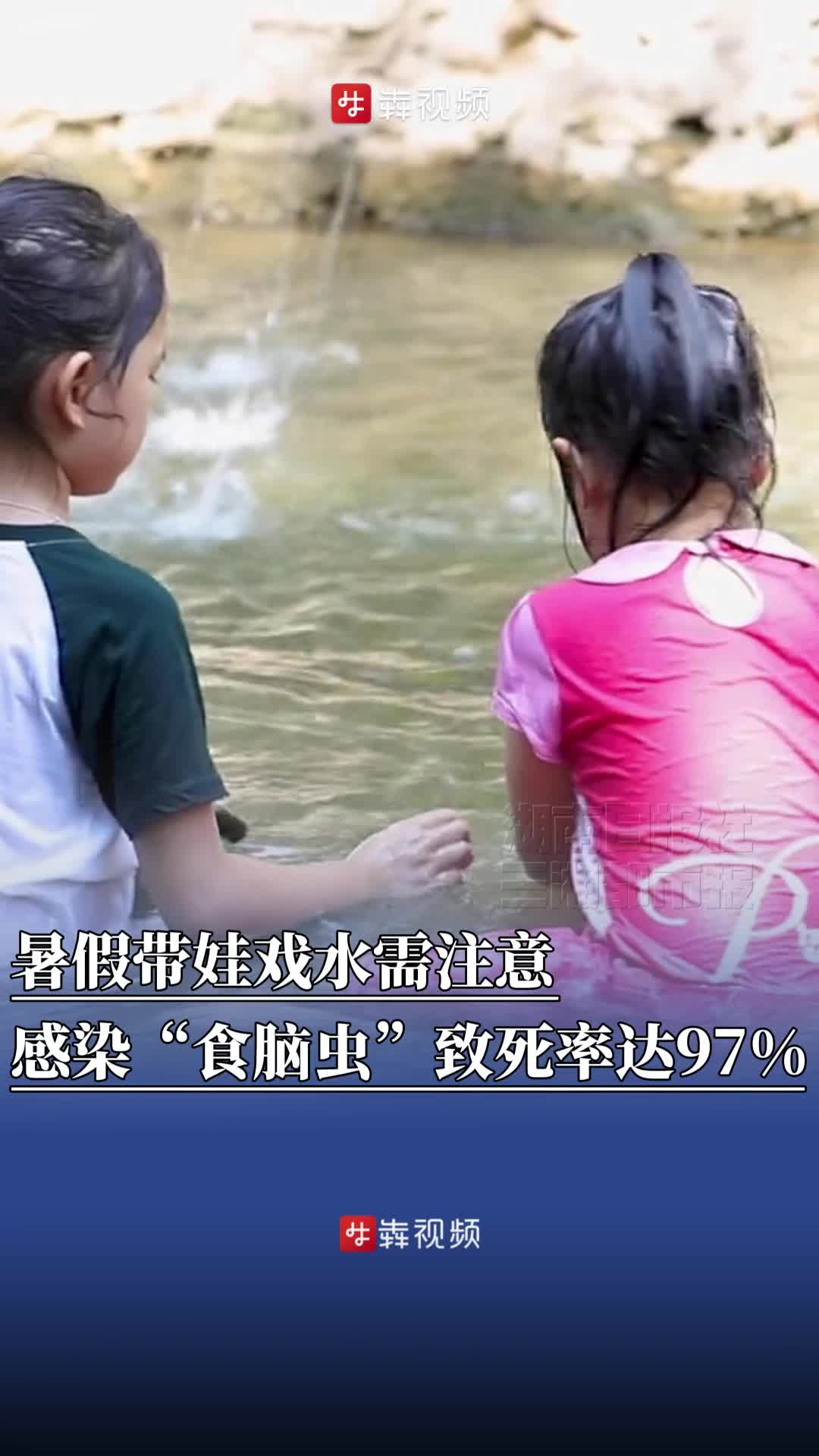 暑假带娃戏水需注意：感染“食脑虫”致死率达97%