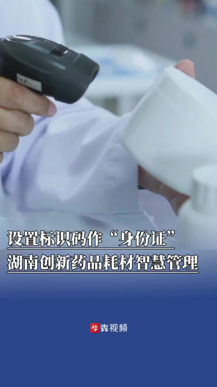 设置标识码作“身份证”！湖南省创新药品耗材全域智慧管理模式