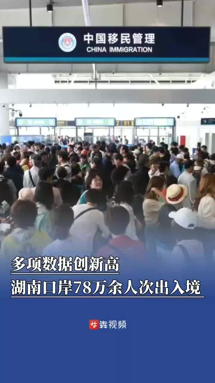 多项数据创新高！2025年上半年湖南口岸出入境人员达78万余人次