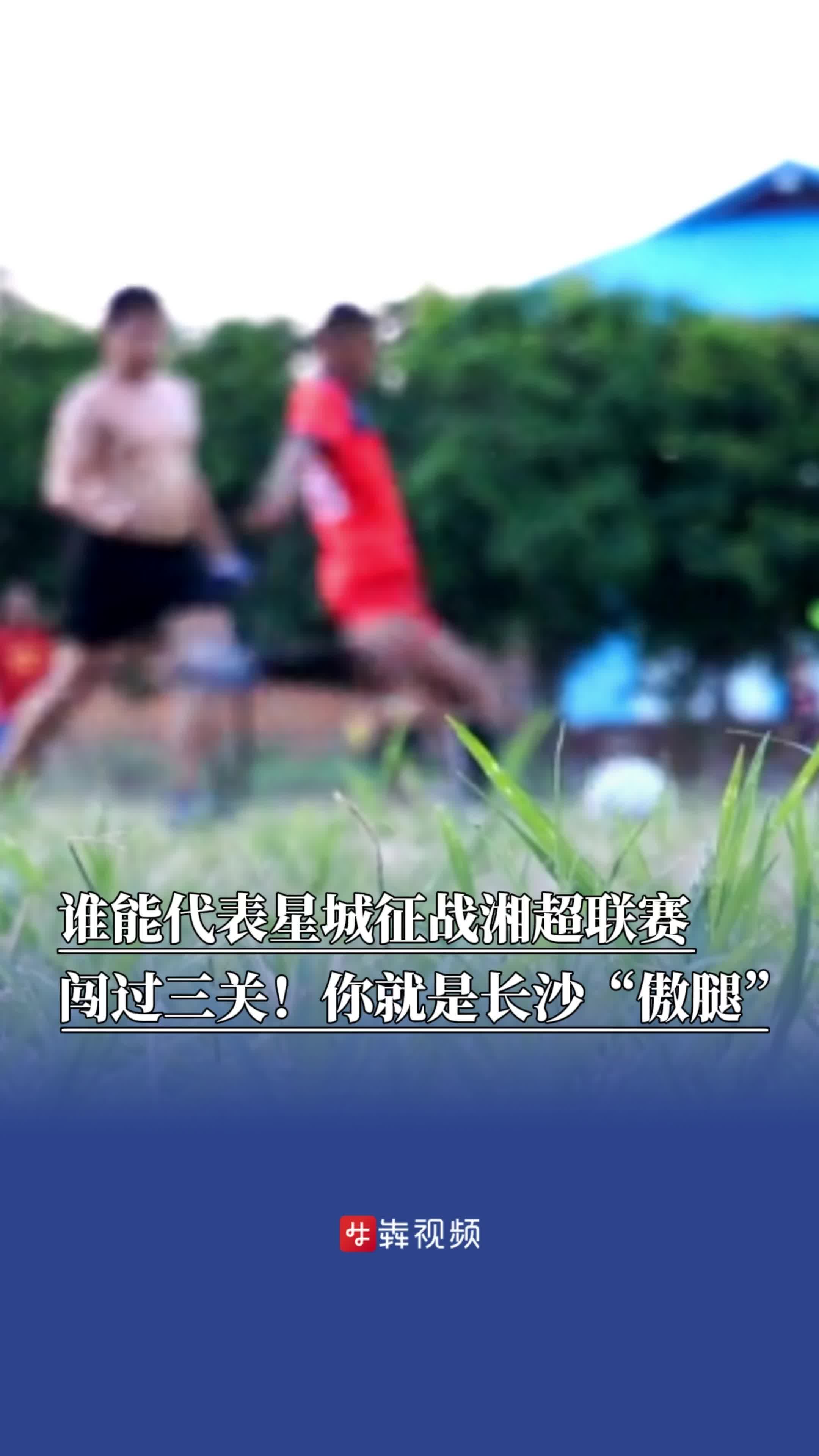 谁能代表星城征战湘超联赛？闯过三关！你就是长沙“傲腿”