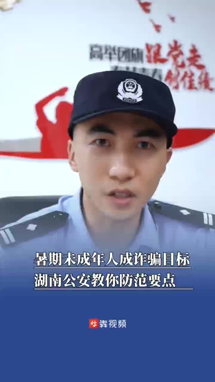 暑期未成年人成诈骗目标，湖南公安支招防范要点