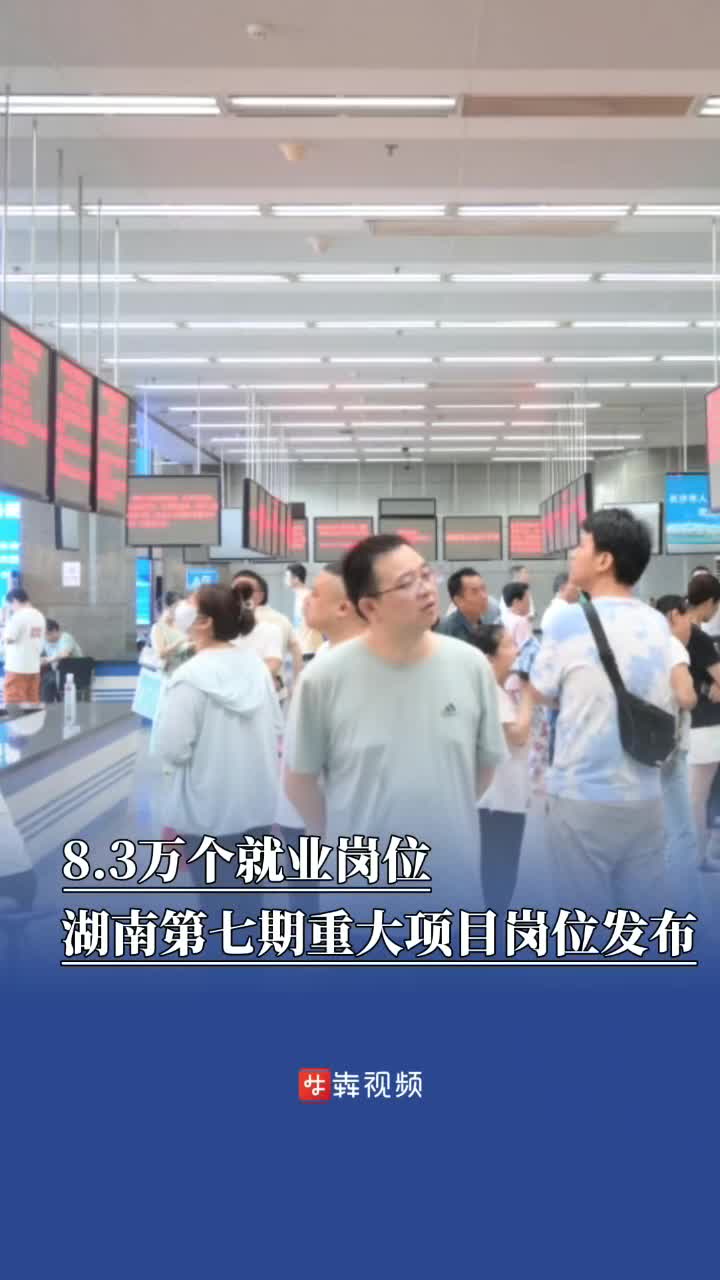 8.3万个就业岗位！湖南第七期重大项目岗位归集发布