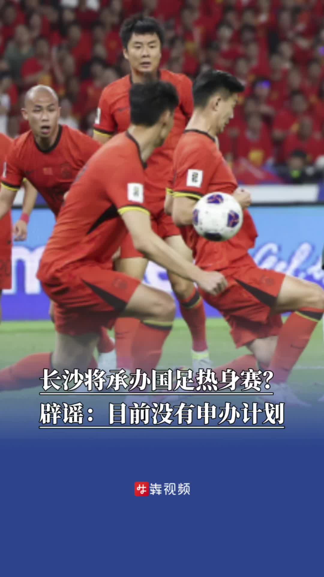 长沙将申办国足热身赛？长沙市体育局辟谣：目前没有申办计划