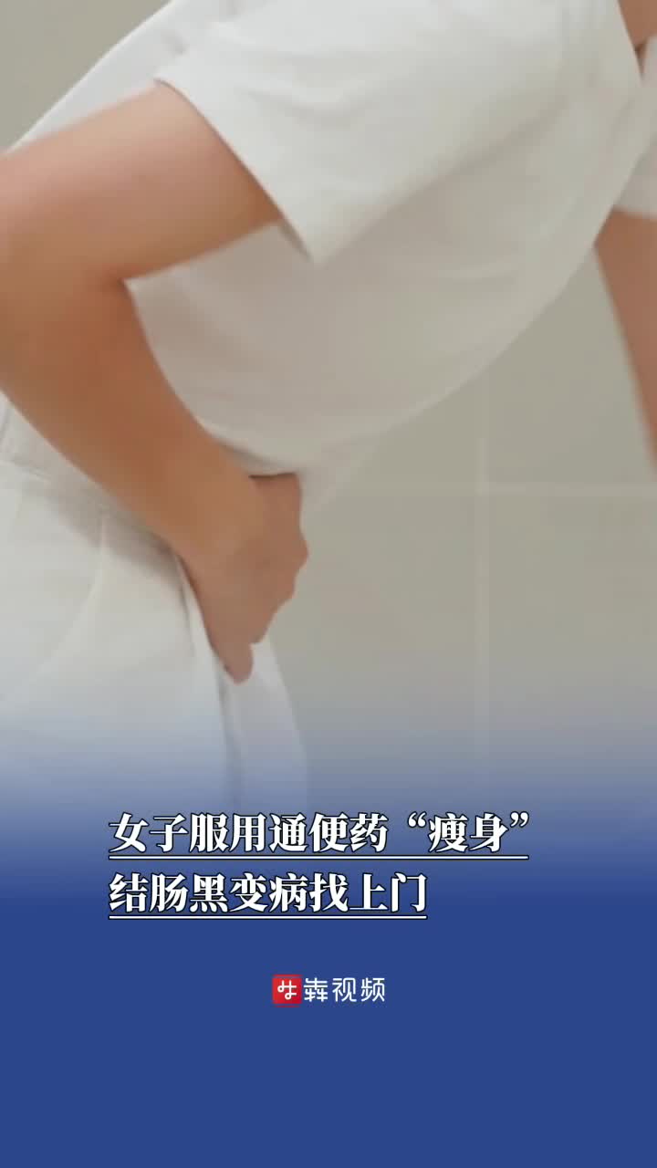 持续5年网购通便药“瘦身”，37岁女子患上结肠黑变病