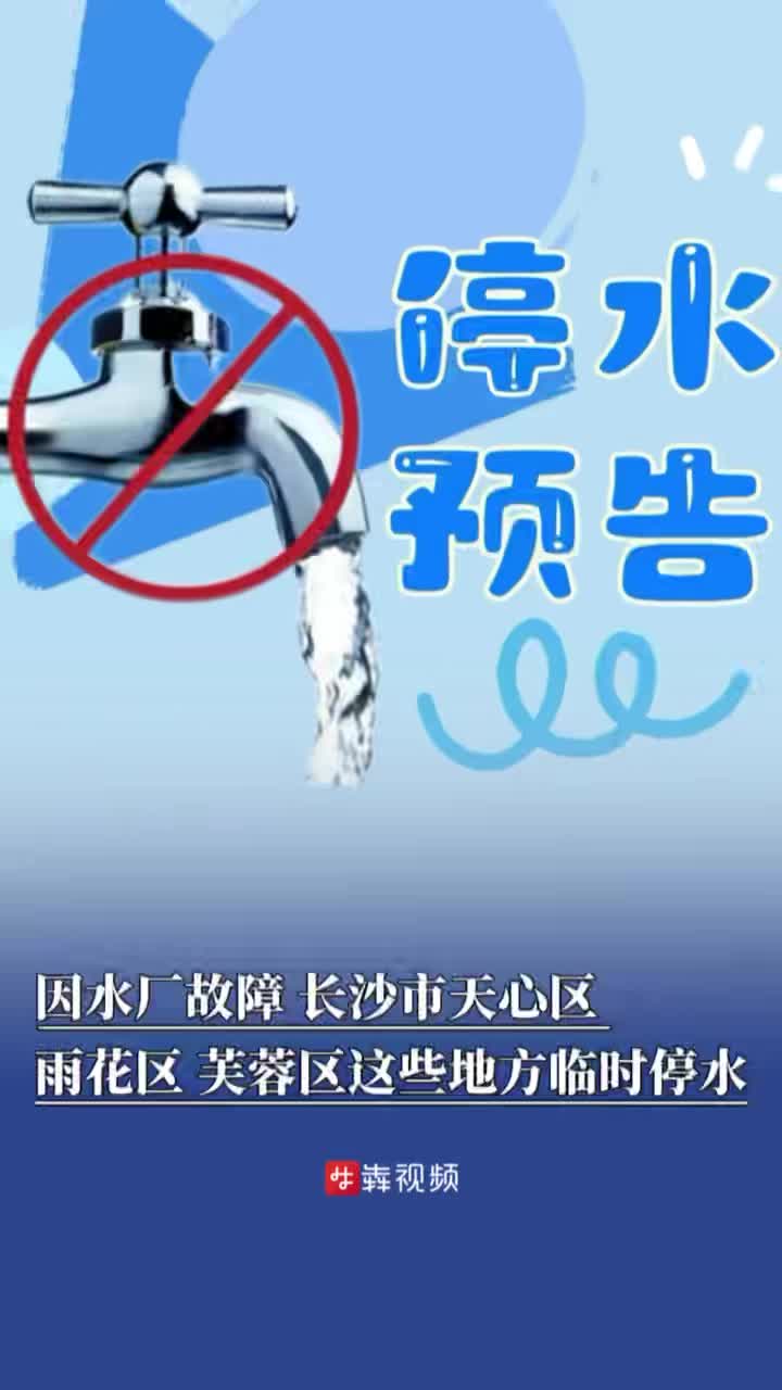 停水通知 | 因水厂故障，长沙市天心区、雨花区、芙蓉区这些地方临时停水