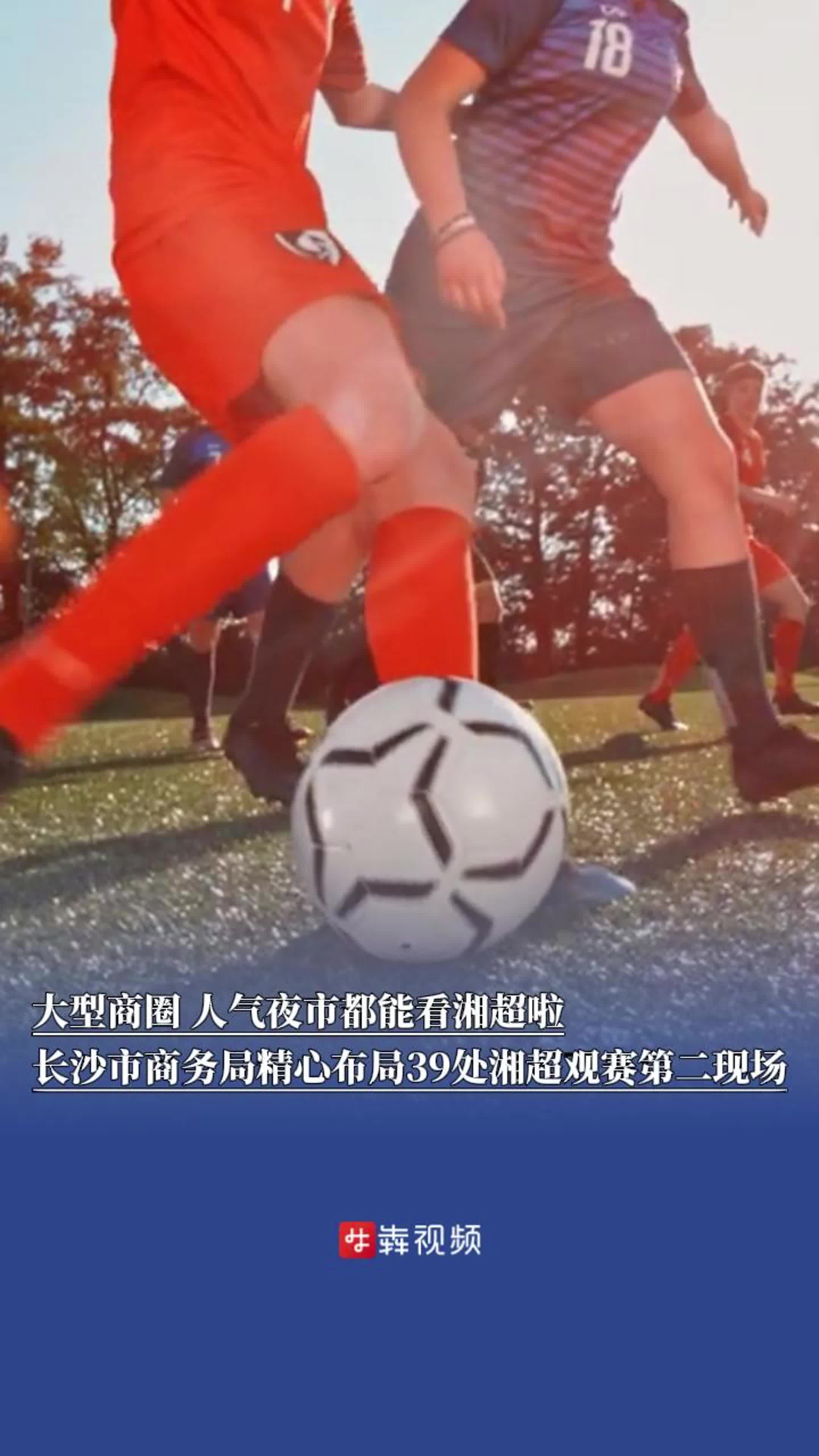 大型商圈、人气夜市都能看湘超啦，长沙市商务局精心布局39处湘超观赛第二现场