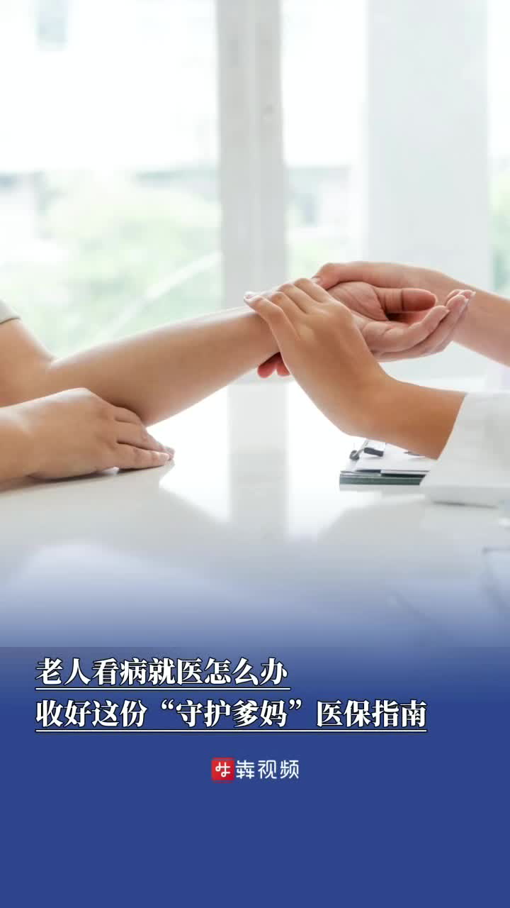 老人看病就医怎么办，收好这份“守护爹妈”医保指南 