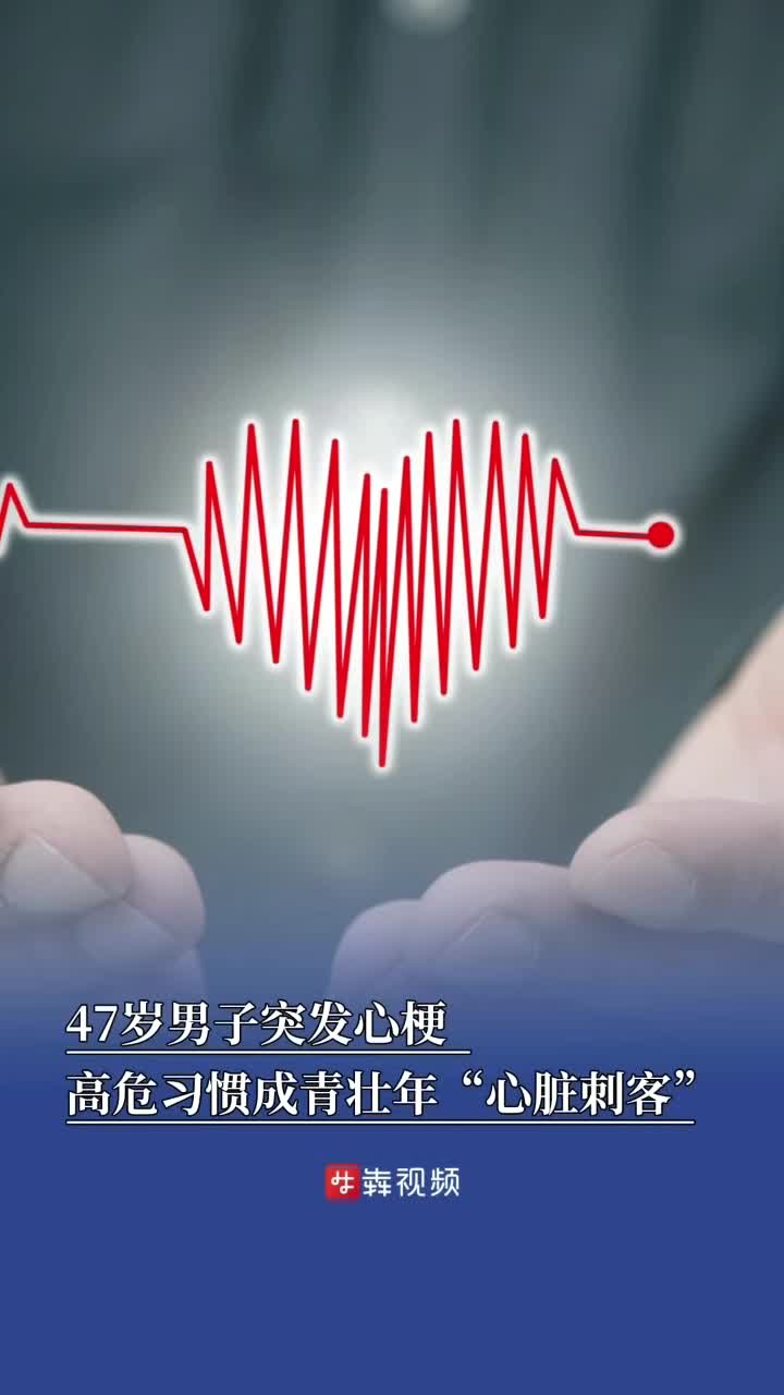 47岁男子突发心梗，多重高危习惯成青壮年“心脏刺客”