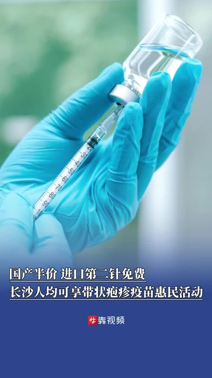 国产半价、进口第二针免费，长沙人均可享受带状疱疹疫苗惠民活动