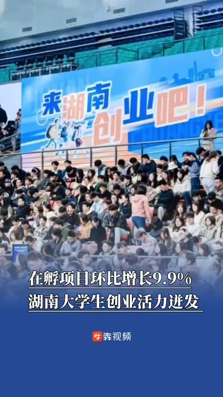 在孵项目环比增长9.9%，湖南大学生创业活力迸发