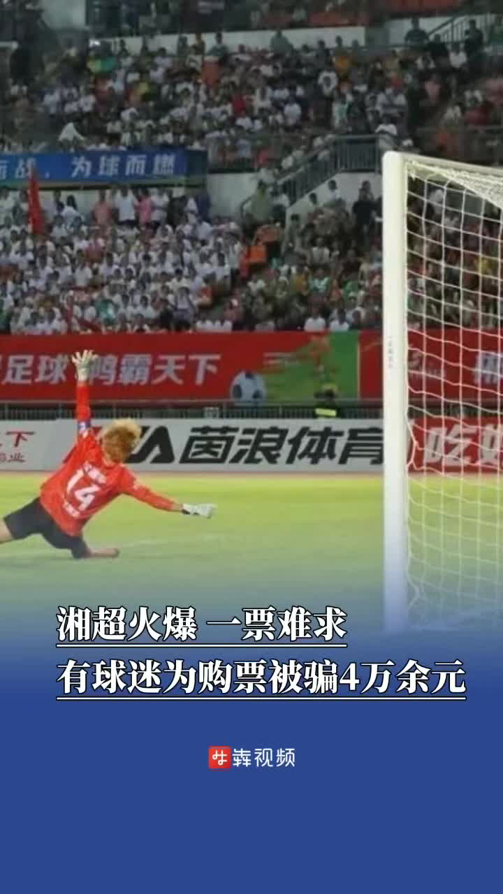 湘超联赛火爆“一票难求”，警方提醒：小心涉球赛门票骗局