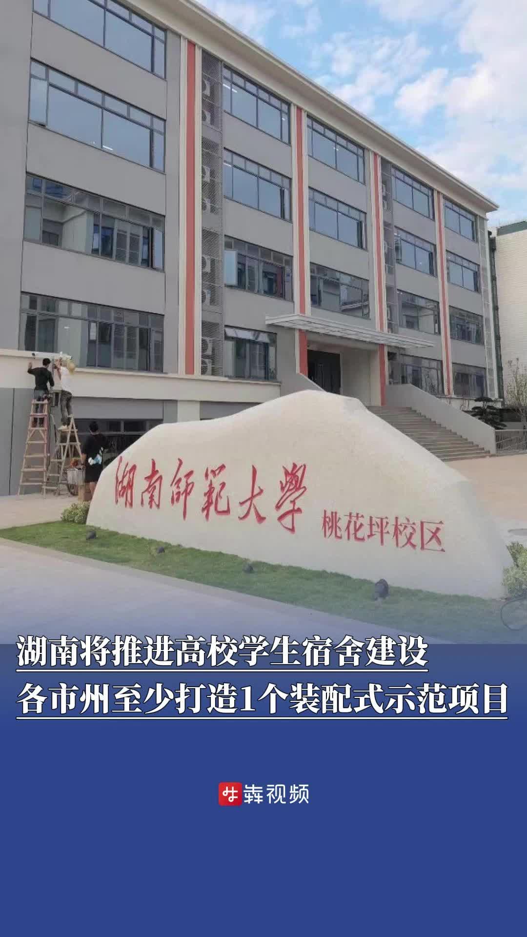 湖南将推进高校学生宿舍建设，各市州至少打造1个装配式示范项目