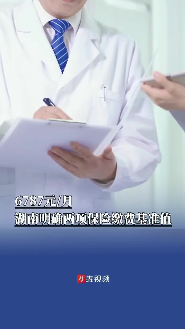 6787元/月，湖南公布职工医保和生育保险月缴费基准值