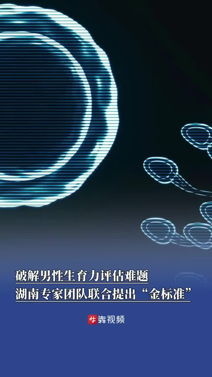 破解男性生育力评估难题，湖南专家团队联合提出“金标准”