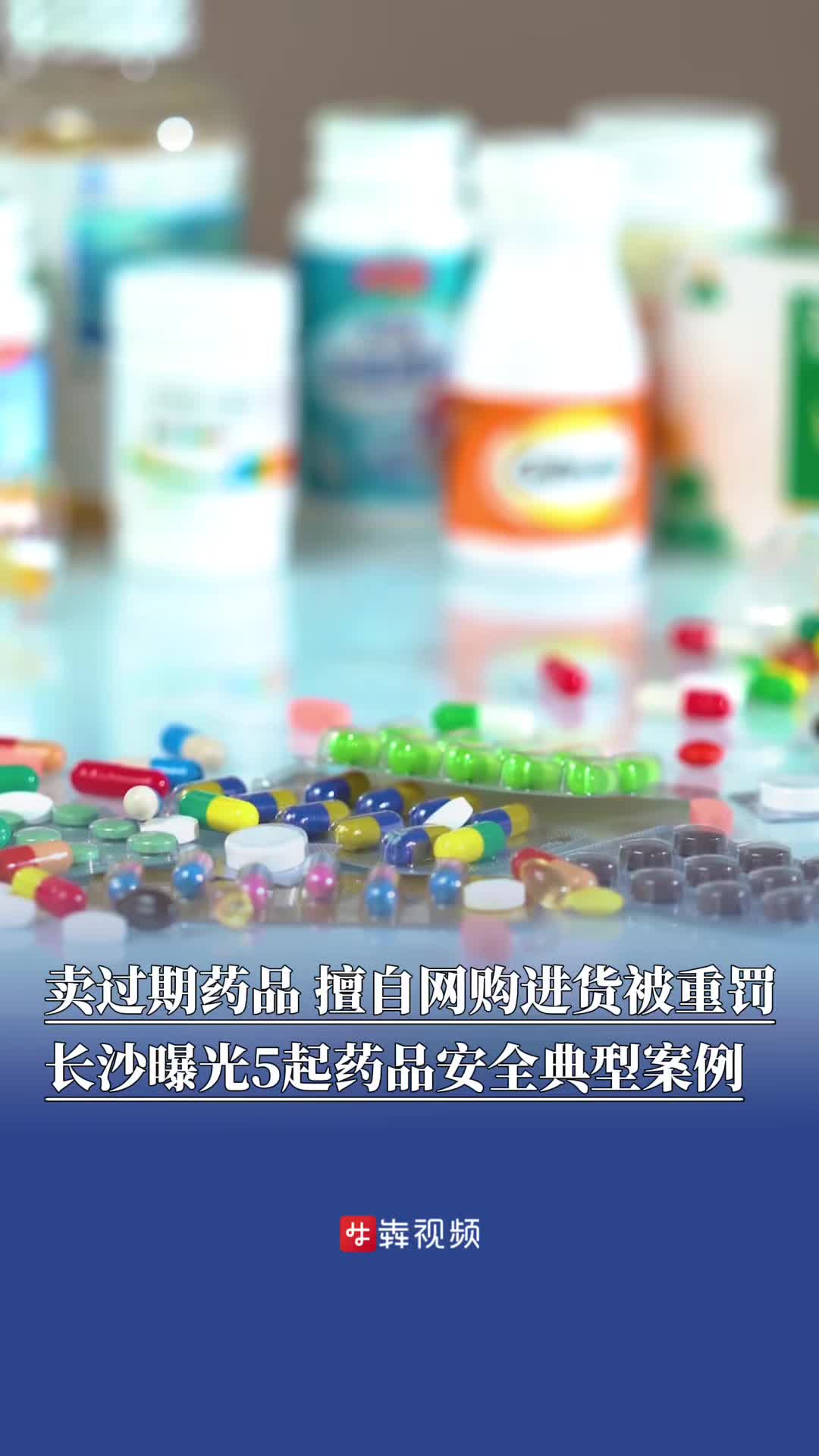 卖过期药品、擅自网购进货被重罚，长沙曝光5起药品安全典型案例