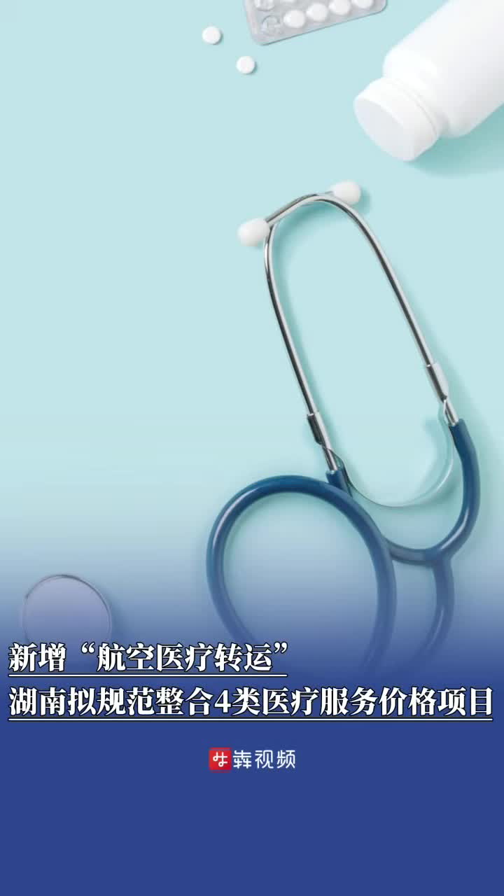 新增“航空医疗转运”，湖南拟规范整合4类医疗服务价格项目