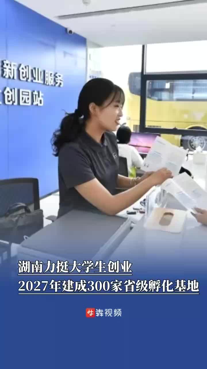 2027年将建成300家省级基地，湖南多项措施支持大学生创业孵化基地建设