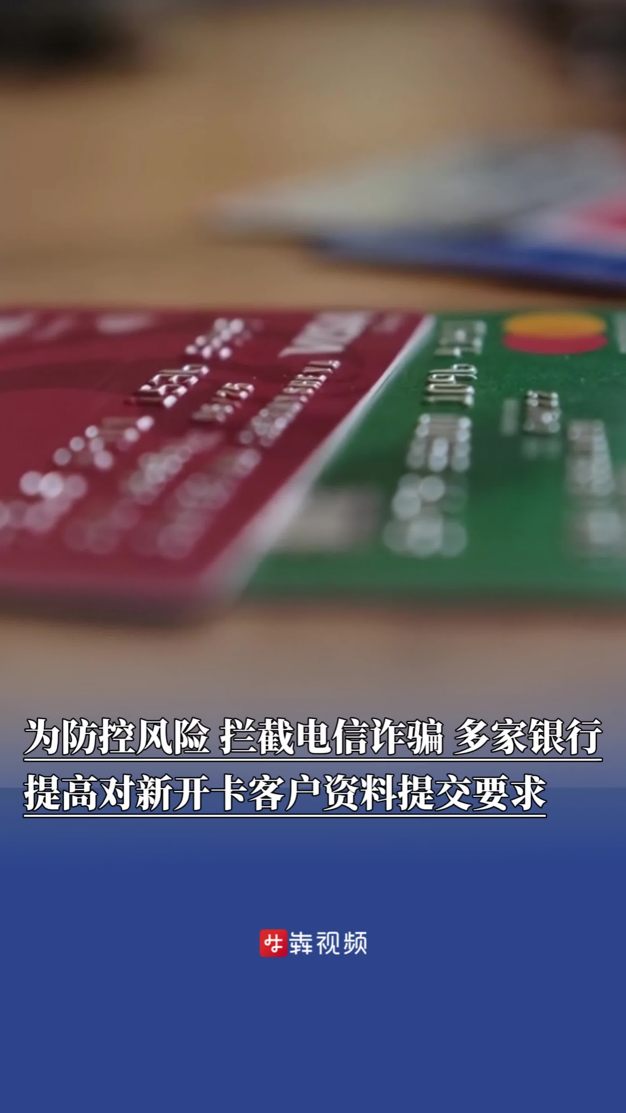 ​为防控风险、拦截电信诈骗，多家银行提高对新开卡客户资料提交要求