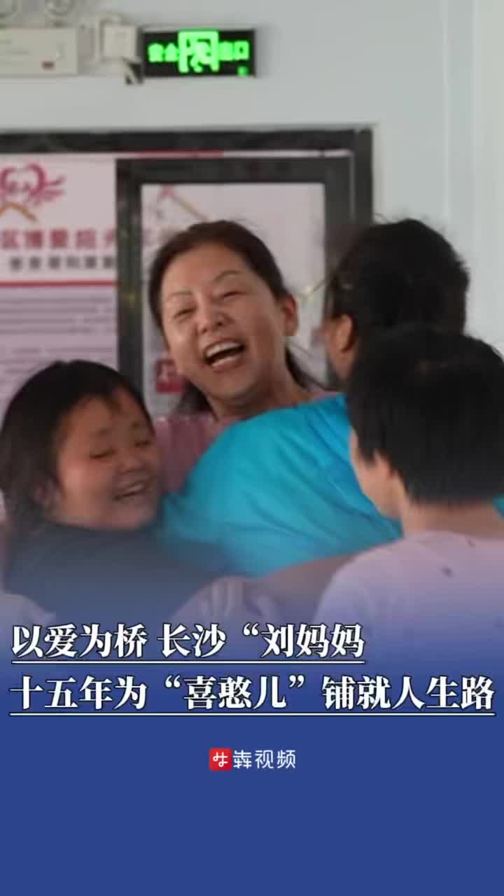 以爱为桥，长沙“刘妈妈”十五年为“喜憨儿”铺就人生路|26℃