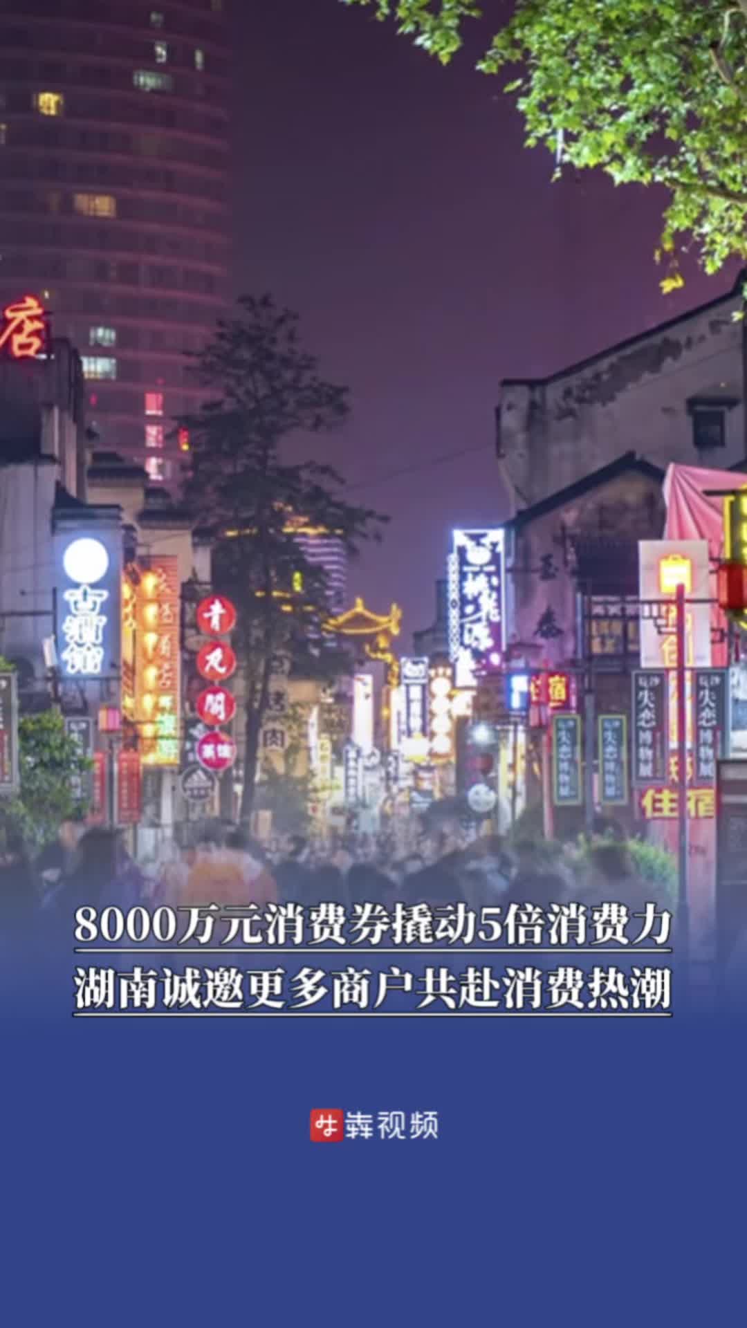 8000万元消费券撬动5倍消费力，湖南诚邀更多商户共赴消费热潮