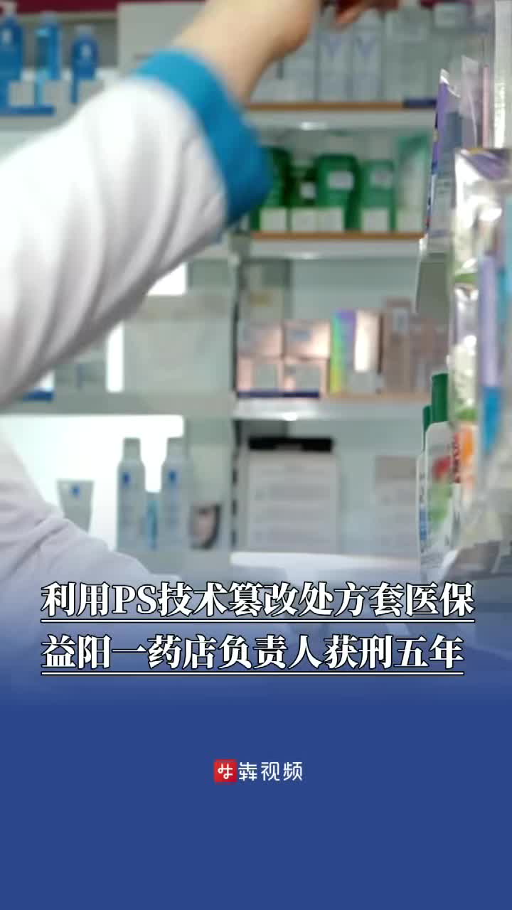 利用PS技术篡改处方套医保，益阳一药店负责人获刑五年