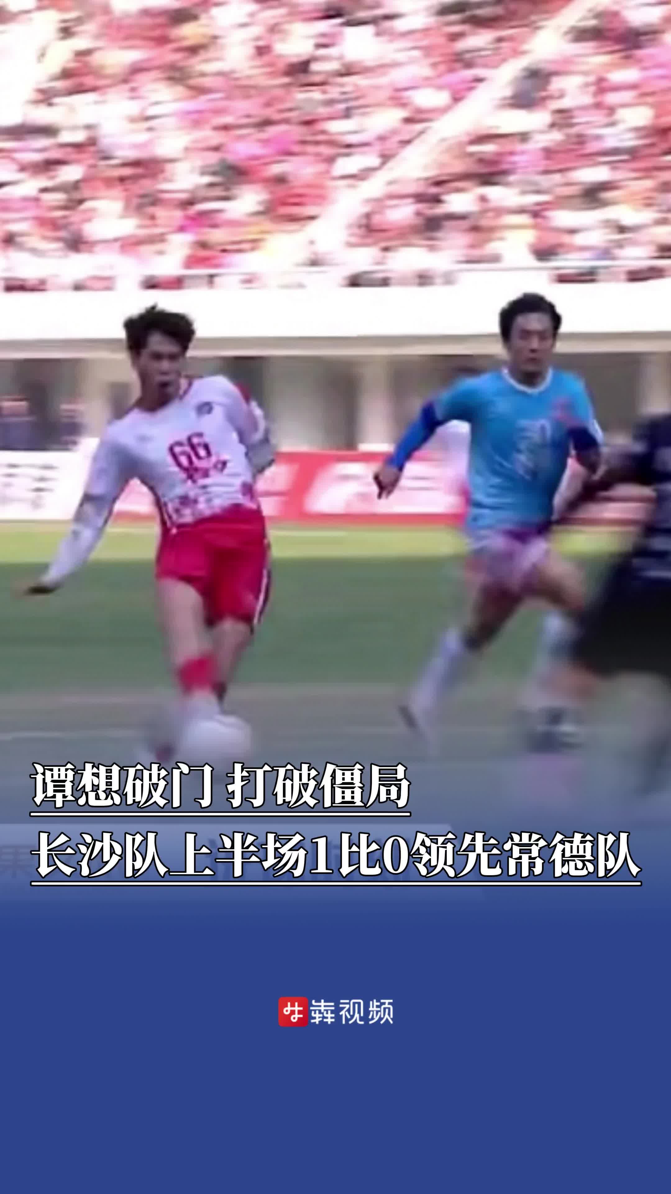 谭想破门，打破僵局，长沙队上半场1比0领先常德队