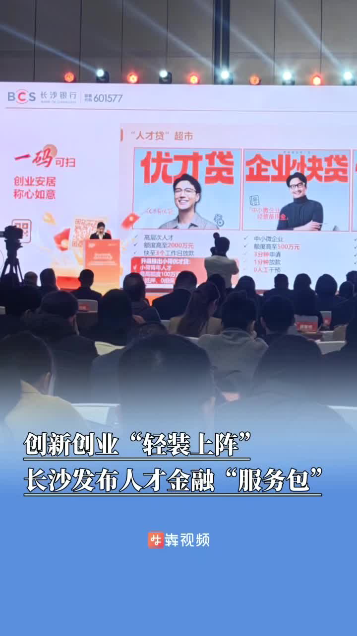 创新创业“轻装上阵”！长沙发布人才金融“服务包”，让青年创业“有底气”
