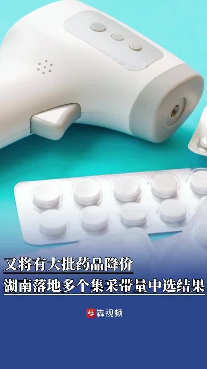 又将有大批药品降价，湖南医保落地多个集采带量中选结果