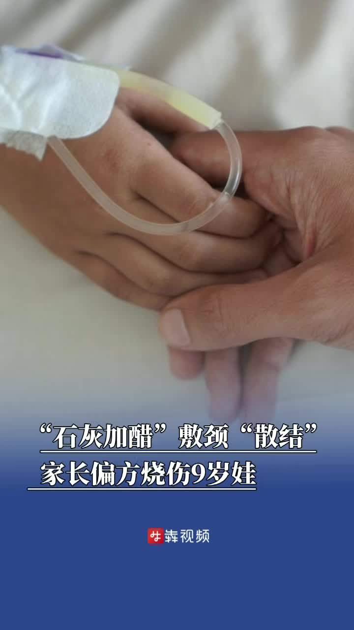 “石灰加醋”敷颈，家长轻信偏方烧伤9岁娃