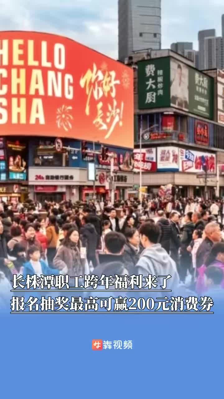 跨年福利来了！长株潭职工可报名抽奖，赢取最高200元消费补贴