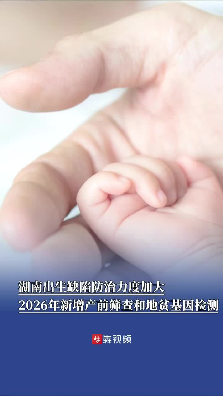 湖南出生缺陷防治力度加大，2026年新增產前篩查和地貧基因檢測