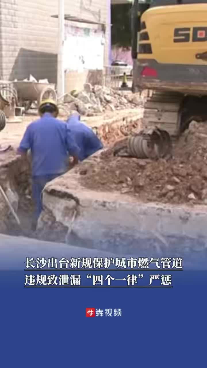 长沙出台新规保护城市燃气管道，违规致泄漏“四个一律”严惩