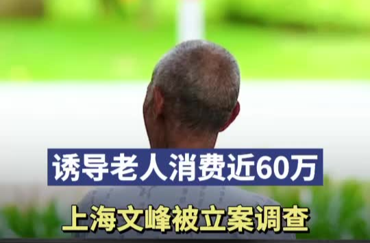 认知障碍老人被诱导消费近60万，上海文峰被立案调查