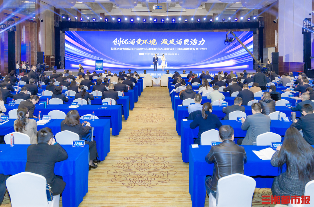 激发消费活力，湖南举办2024年“3·15”国际消费者权益日大会