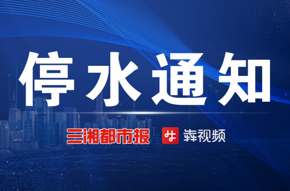 停水预告丨11月24日，长沙市这些地方将停水12小时