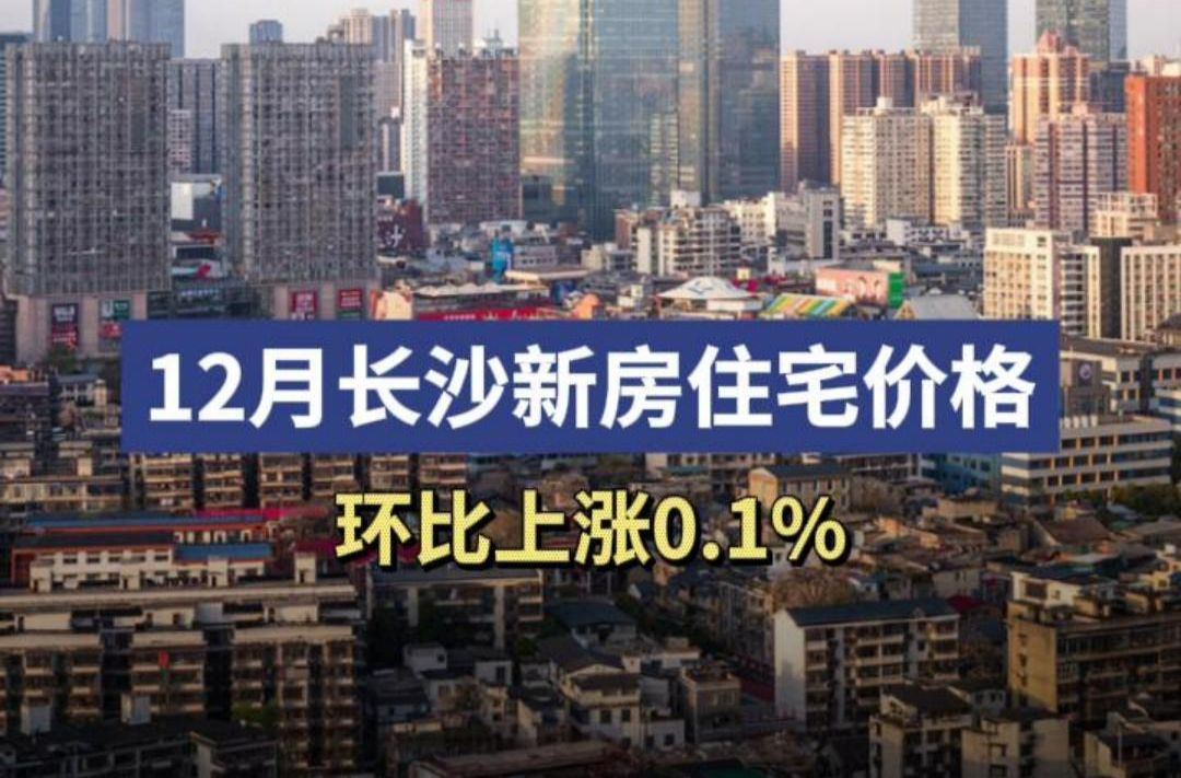 最新70城房价出炉！12月长沙新房住宅价格环比上涨0.1%