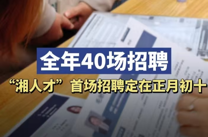 首场招聘定在正月初十，2025年度“湘人才”公共招聘活动将启