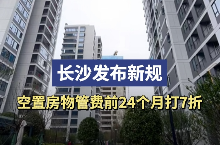 长沙发布新规：空置房物管费前24个月打7折