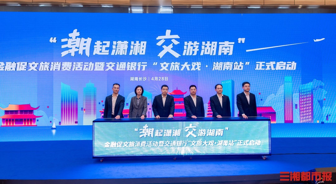 助推湖南文旅新名片打造,12家文旅企业获300亿元授信-三湘都市报